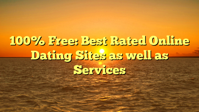 100% Free: Best Rated Online Dating Sites as well as Services