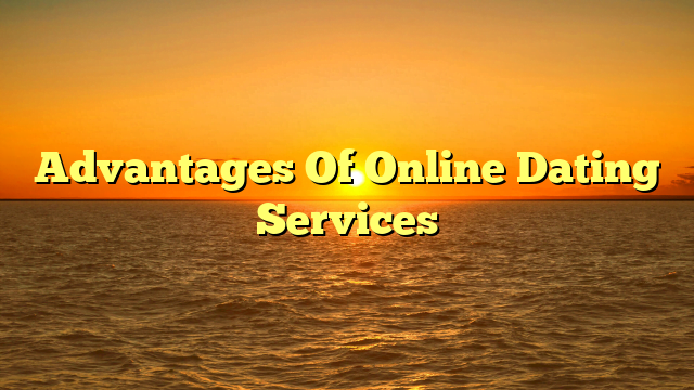 Advantages Of Online Dating Services