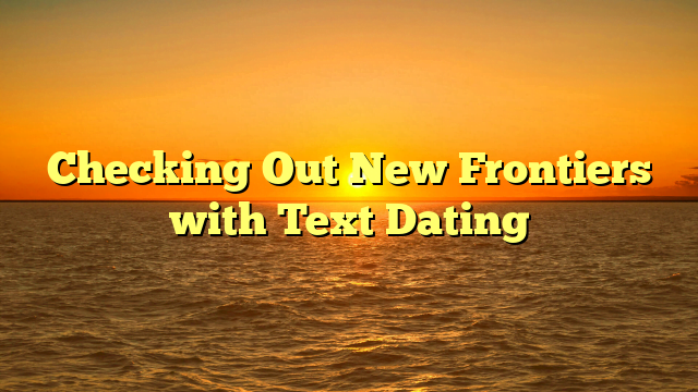 Checking Out New Frontiers with Text Dating