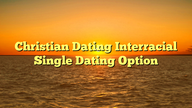 Christian Dating Interracial Single Dating Option