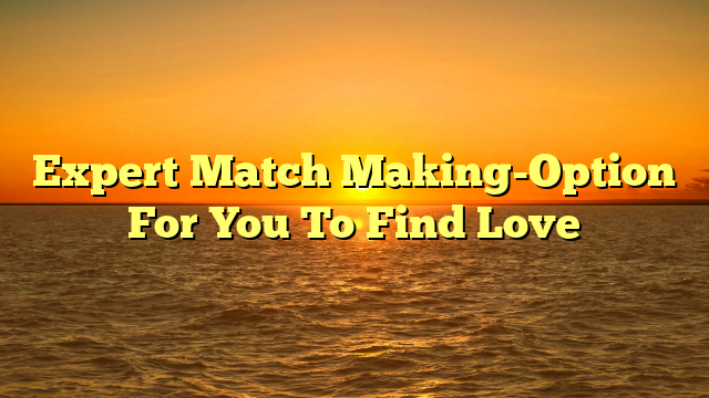 Expert Match Making-Option For You To Find Love