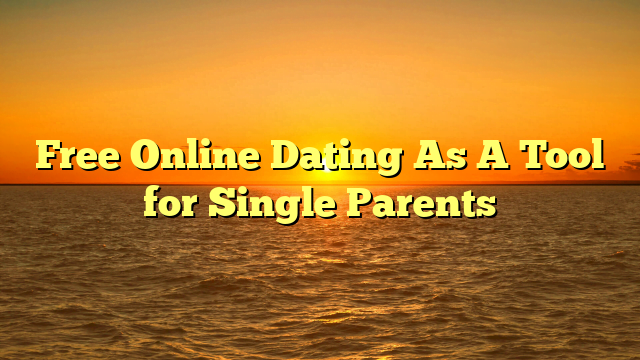 Free Online Dating As A Tool for Single Parents