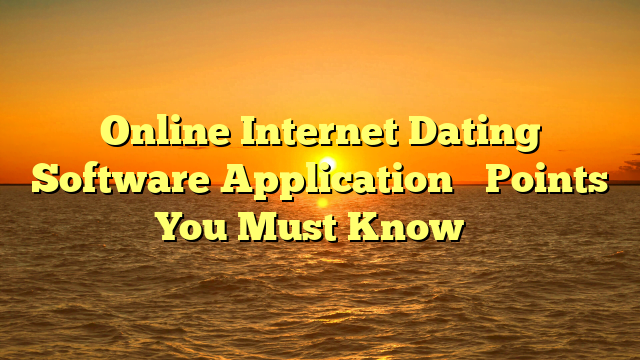 Online Internet Dating Software Application– Points You Must Know …