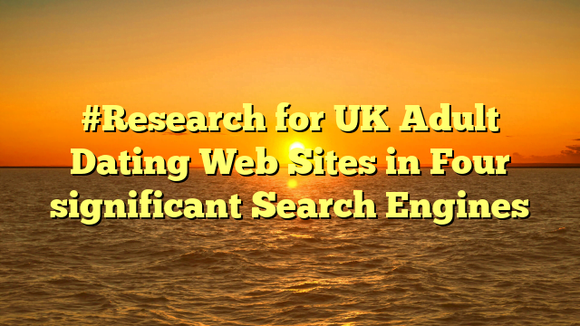 #Research for UK Adult Dating Web Sites in Four significant Search Engines