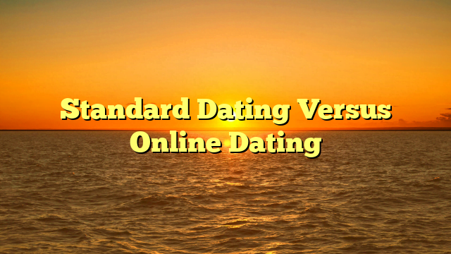 Standard Dating Versus Online Dating