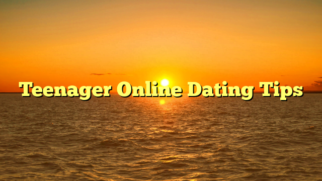 Teenager Online Dating Tips