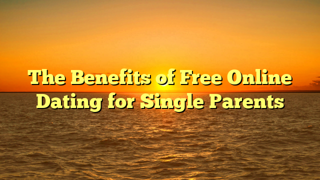 The Benefits of Free Online Dating for Single Parents