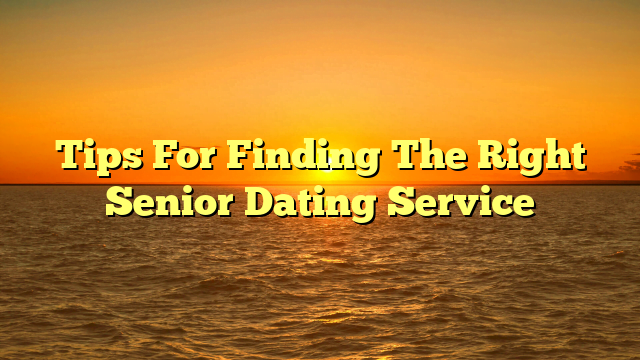Tips For Finding The Right Senior Dating Service