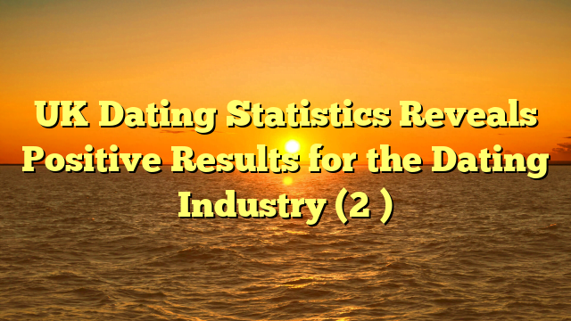 UK Dating Statistics Reveals Positive Results for the Dating Industry (2 )