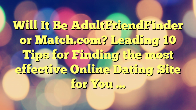 Will It Be AdultFriendFinder or Match.com? Leading 10 Tips for Finding the most effective Online Dating Site for You …