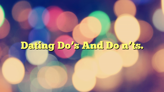 Dating Do’s And Do n’ts.