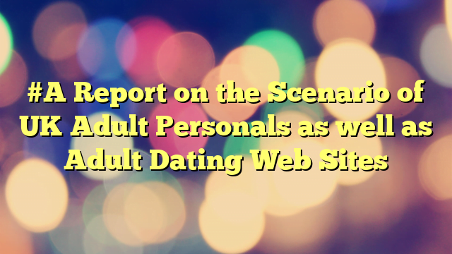 #A Report on the Scenario of UK Adult Personals as well as Adult Dating Web Sites