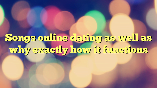 Songs online dating as well as why exactly how it functions