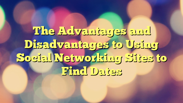 The Advantages and Disadvantages to Using Social Networking Sites to Find Dates