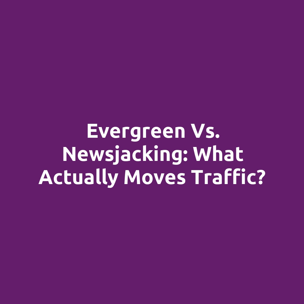 Evergreen vs. Newsjacking: What Actually Moves Traffic?