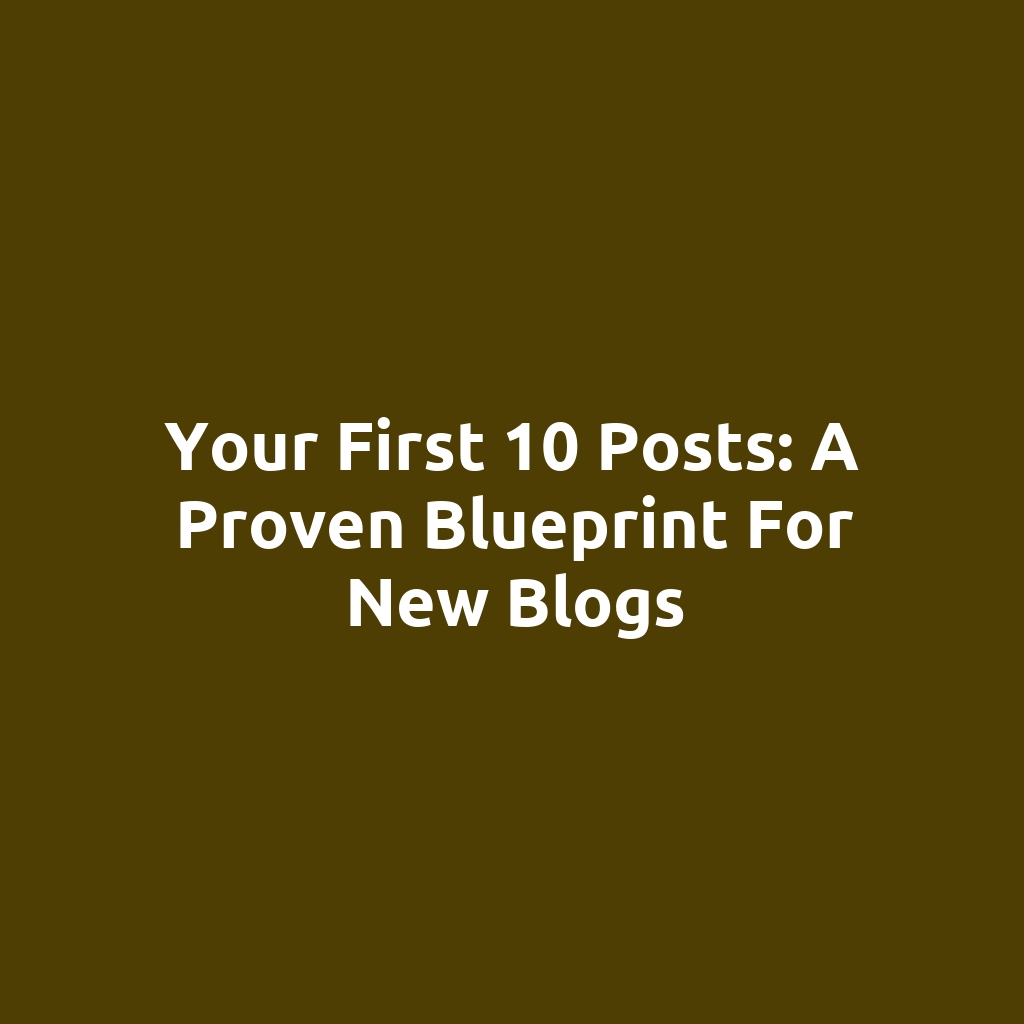Your First 10 Posts: A Proven Blueprint for New Blogs