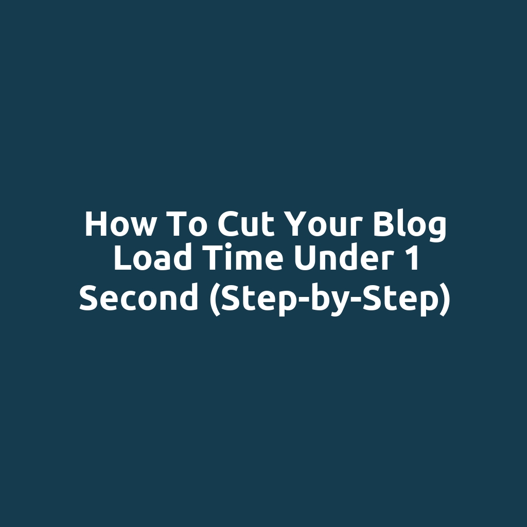 How to Cut Your Blog Load Time Under 1 Second (Step-by-Step)