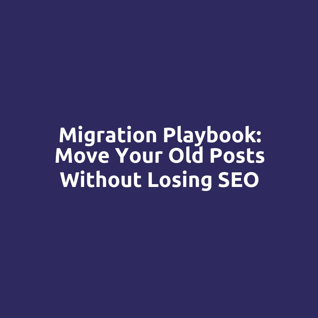 Migration Playbook: Move Your Old Posts Without Losing SEO