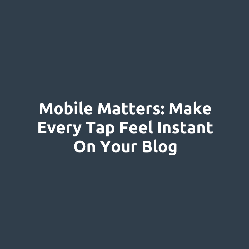 Mobile Matters: Make Every Tap Feel Instant on Your Blog