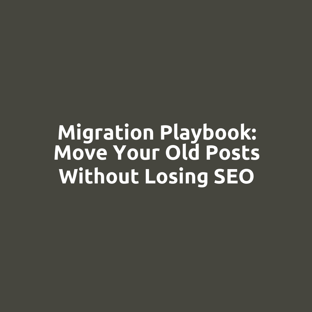 Migration Playbook: Move Your Old Posts Without Losing SEO