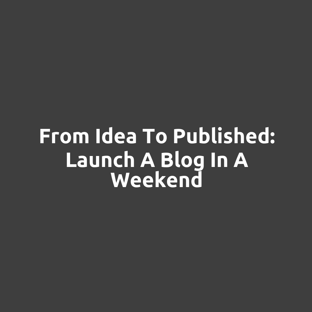 From Idea to Published: Launch a Blog in a Weekend