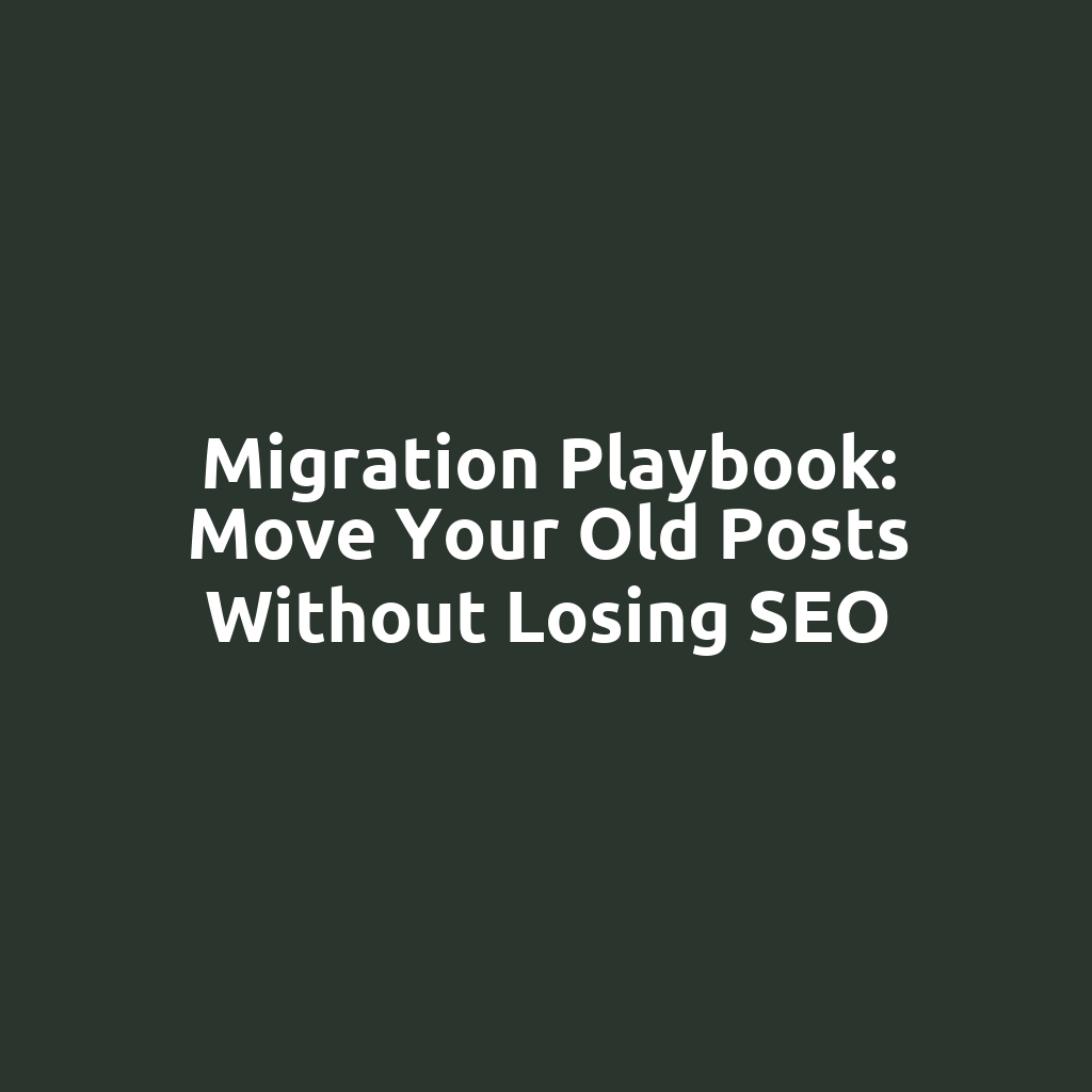 Migration Playbook: Move Your Old Posts Without Losing SEO