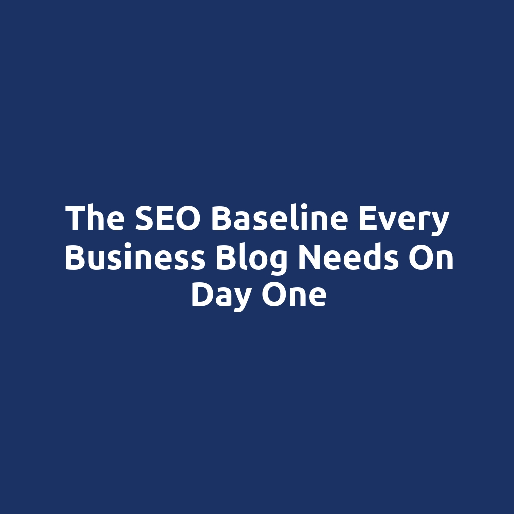 The SEO Baseline Every Business Blog Needs on Day One