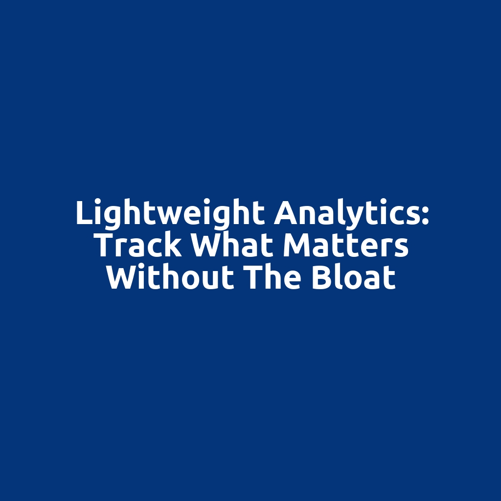 Lightweight Analytics: Track What Matters Without the Bloat