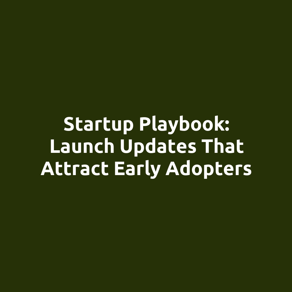 Startup Playbook: Launch Updates That Attract Early Adopters