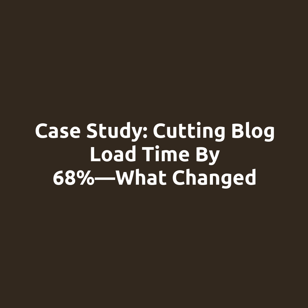 Case Study: Cutting Blog Load Time by 68%—What Changed