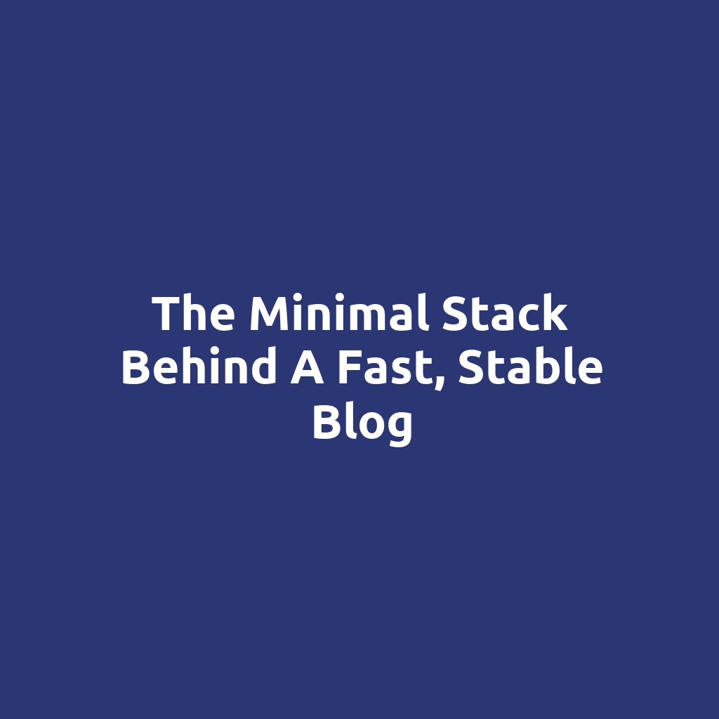 The Minimal Stack Behind a Fast, Stable Blog