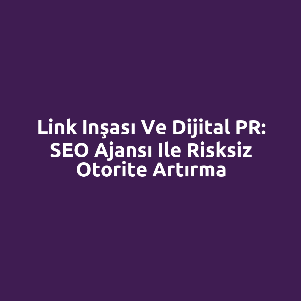 Link inşası ve dijital PR: SEO ajansı ile risksiz otorite artırma