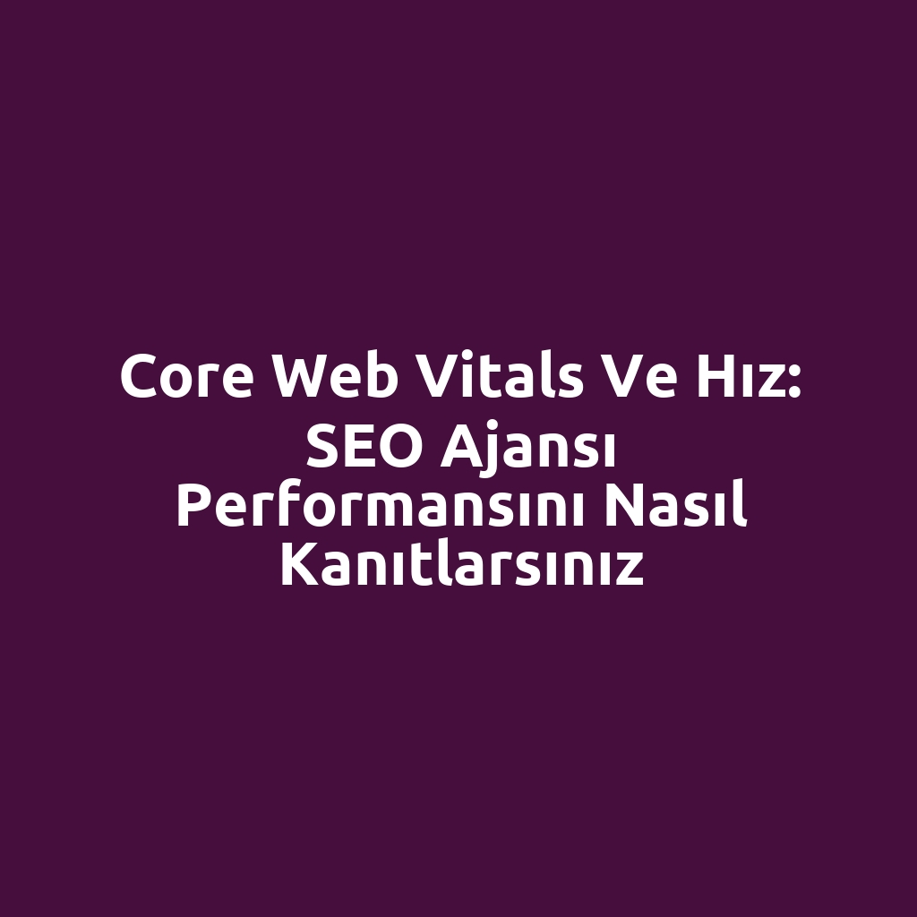 Core Web Vitals ve hız: SEO ajansı performansını nasıl kanıtlarsınız
