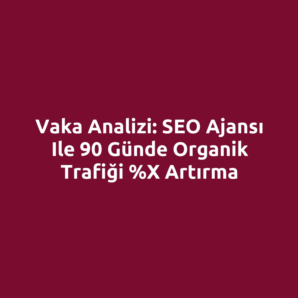 Vaka analizi: SEO ajansı ile 90 günde organik trafiği %X artırma