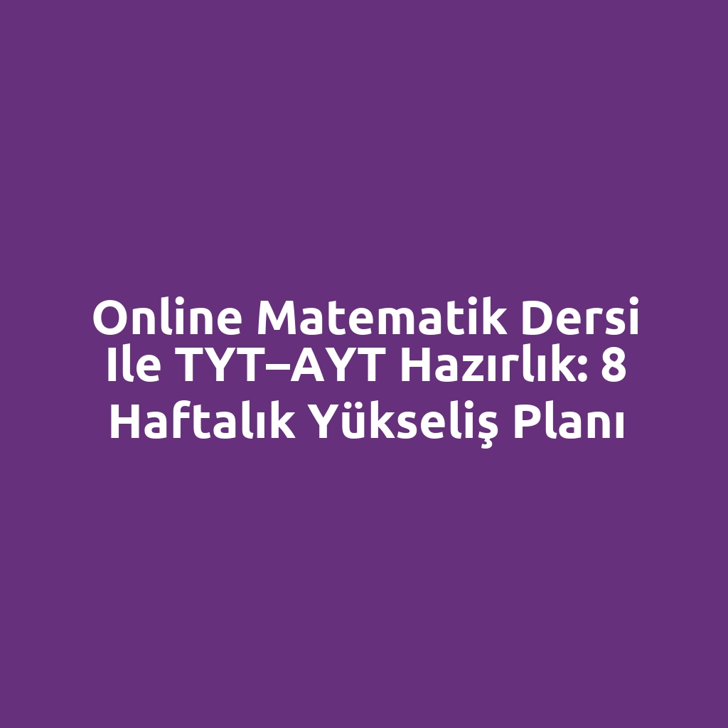 Online matematik dersi ile TYT–AYT hazırlık: 8 haftalık yükseliş planı