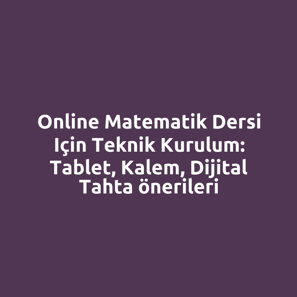 Online matematik dersi için teknik kurulum: tablet, kalem, dijital tahta önerileri