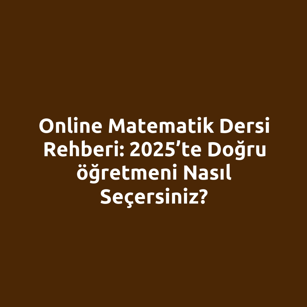 Online matematik dersi rehberi: 2025’te doğru öğretmeni nasıl seçersiniz?