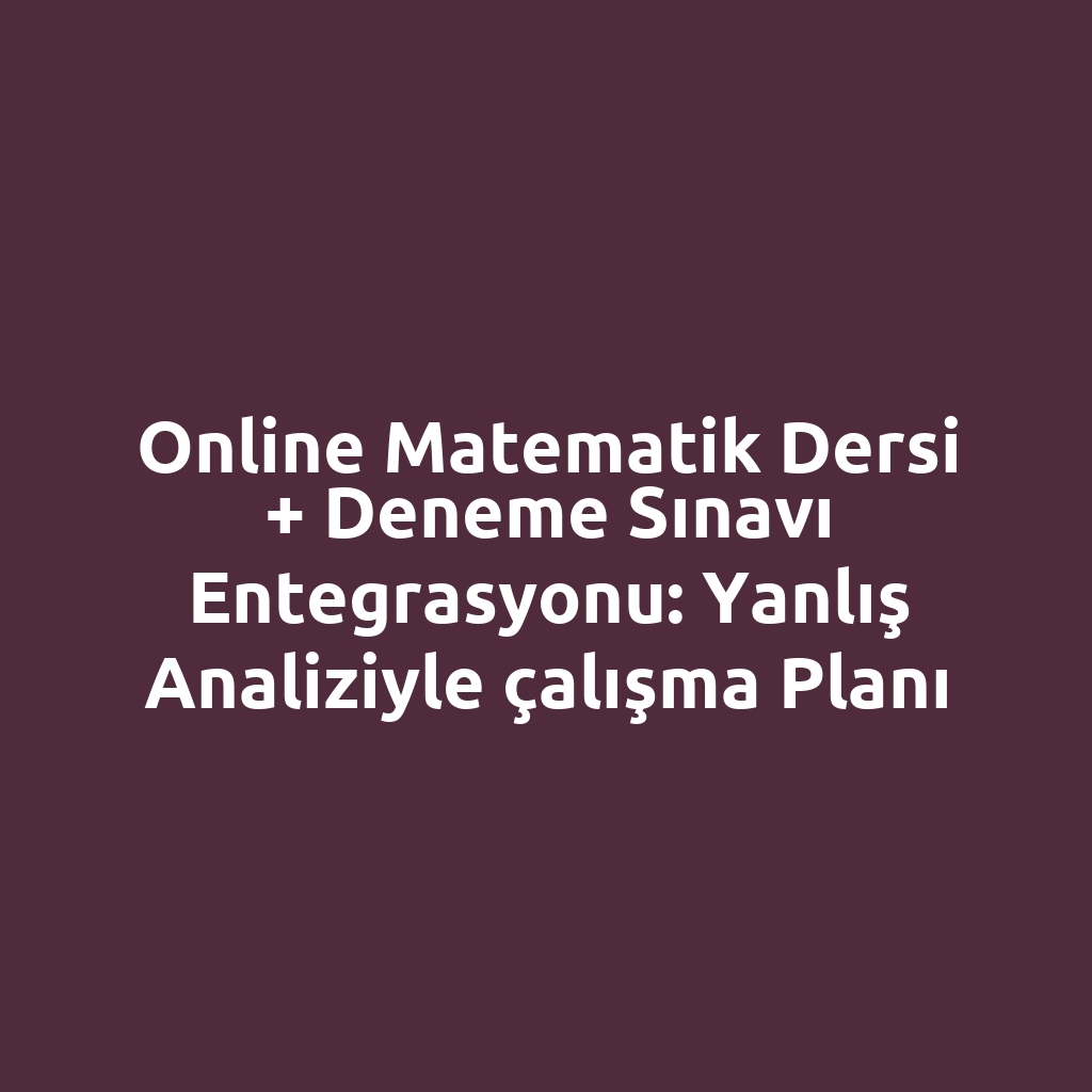 Online matematik dersi + deneme sınavı entegrasyonu: yanlış analiziyle çalışma planı