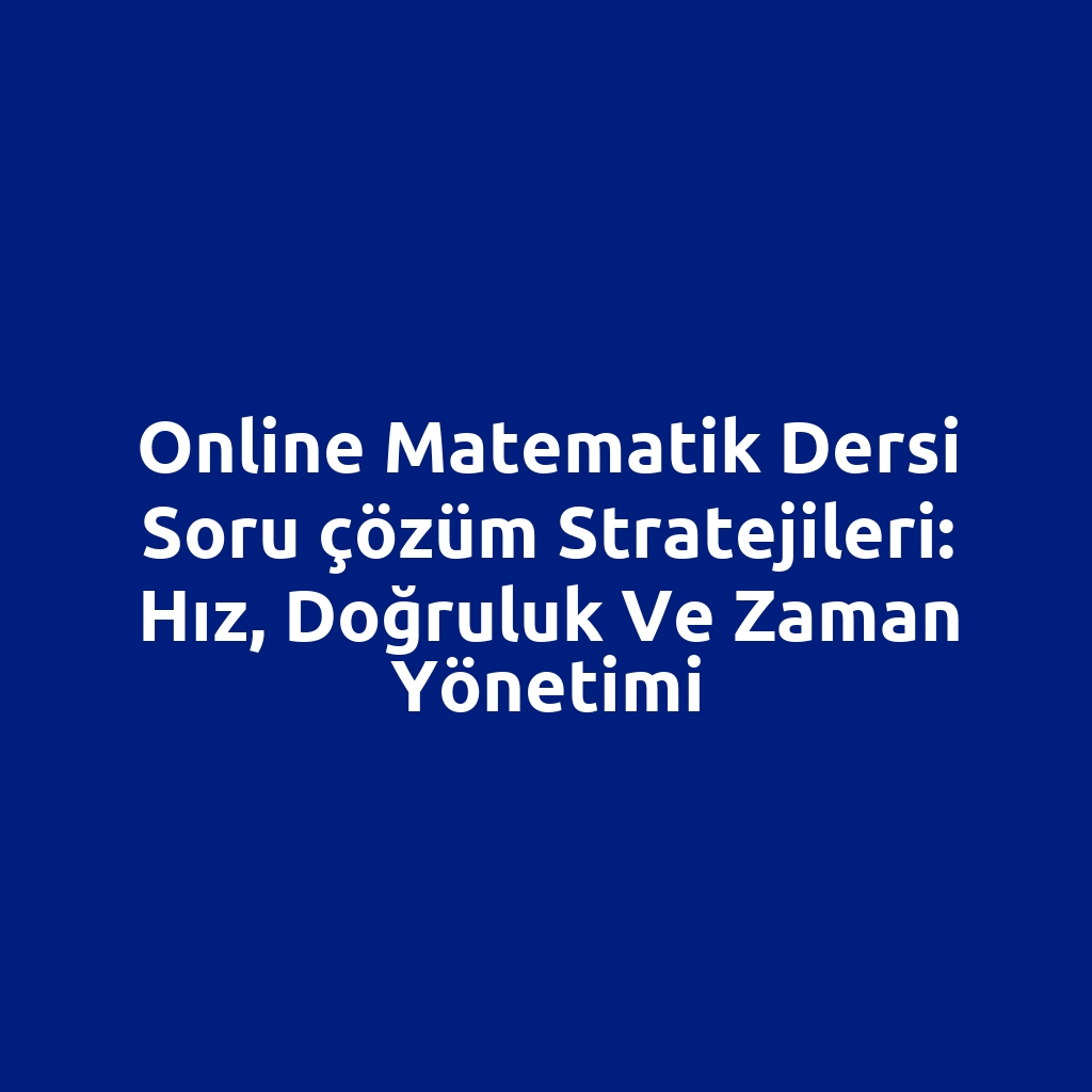 Online matematik dersi soru çözüm stratejileri: hız, doğruluk ve zaman yönetimi