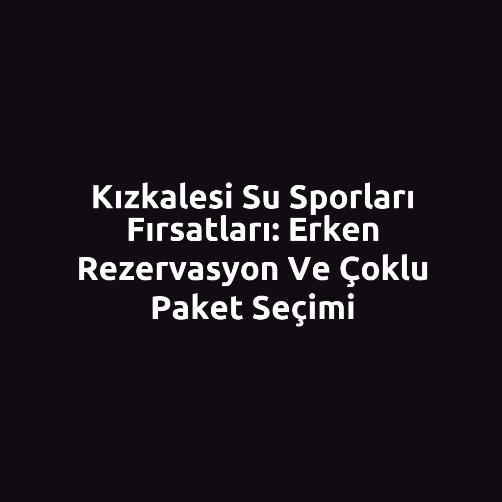 Kızkalesi Su Sporları Fırsatları: Erken Rezervasyon ve Çoklu Paket Seçimi