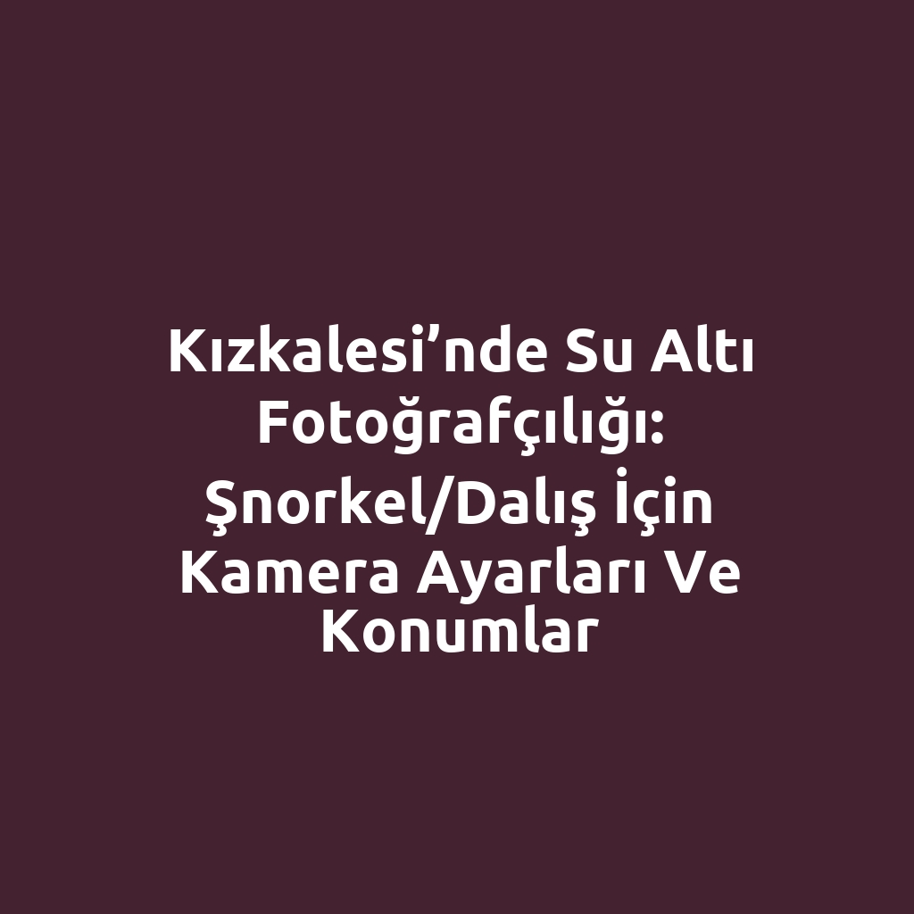 Kızkalesi’nde Su Altı Fotoğrafçılığı: Şnorkel/Dalış İçin Kamera Ayarları ve Konumlar