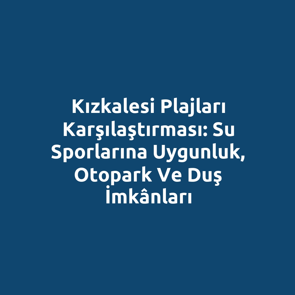 Kızkalesi Plajları Karşılaştırması: Su Sporlarına Uygunluk, Otopark ve Duş İmkânları