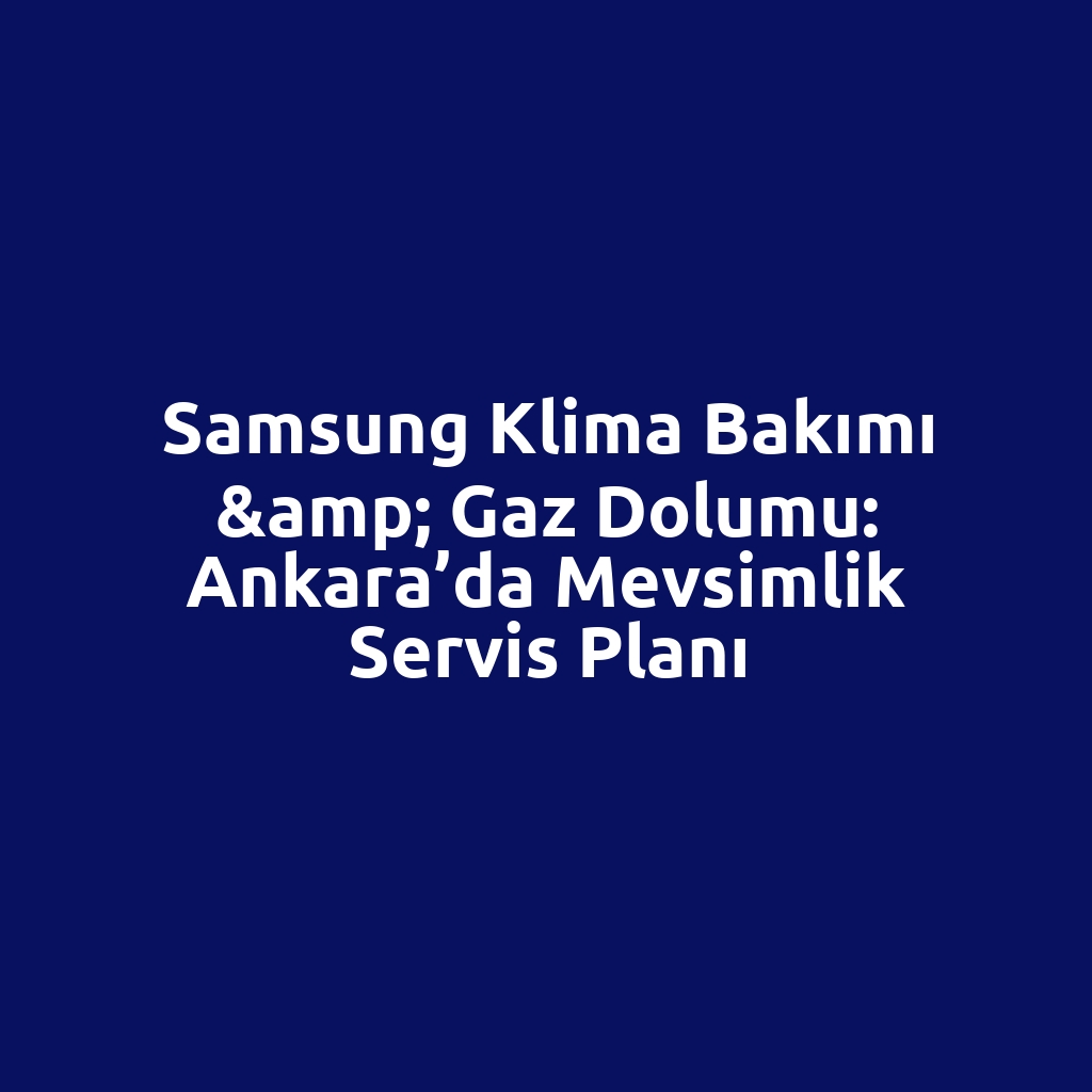Samsung Klima Bakımı & Gaz Dolumu: Ankara’da Mevsimlik Servis Planı