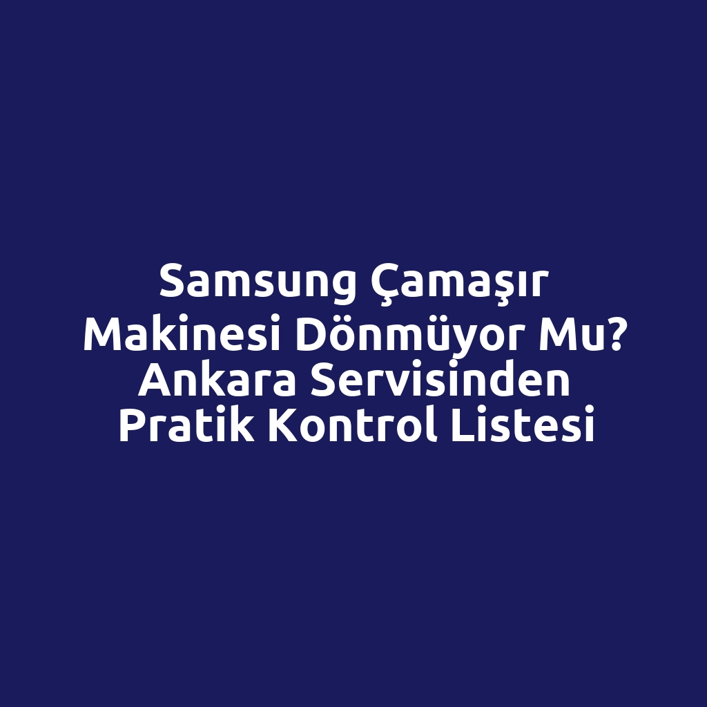 Samsung Çamaşır Makinesi Dönmüyor mu? Ankara Servisinden Pratik Kontrol Listesi