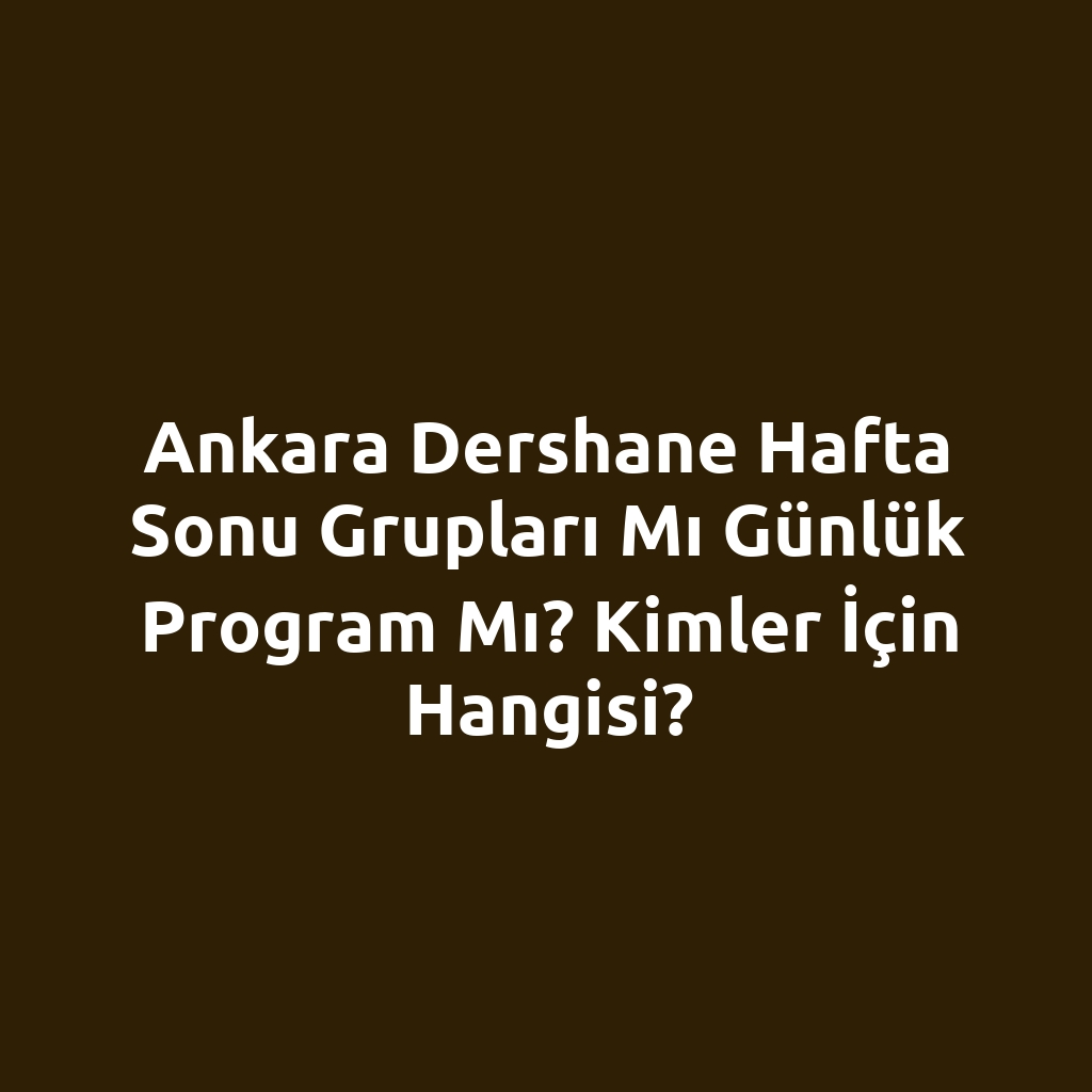 Ankara Dershane Hafta Sonu Grupları mı Günlük Program mı? Kimler İçin Hangisi?