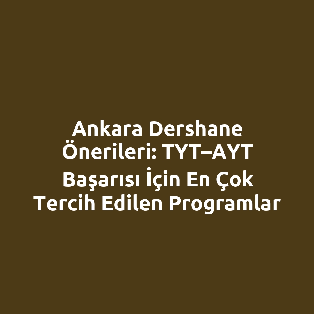 Ankara Dershane Önerileri: TYT–AYT Başarısı İçin En Çok Tercih Edilen Programlar