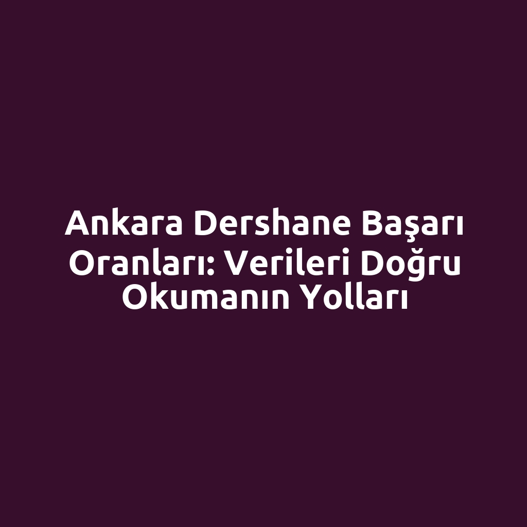 Ankara Dershane Başarı Oranları: Verileri Doğru Okumanın Yolları