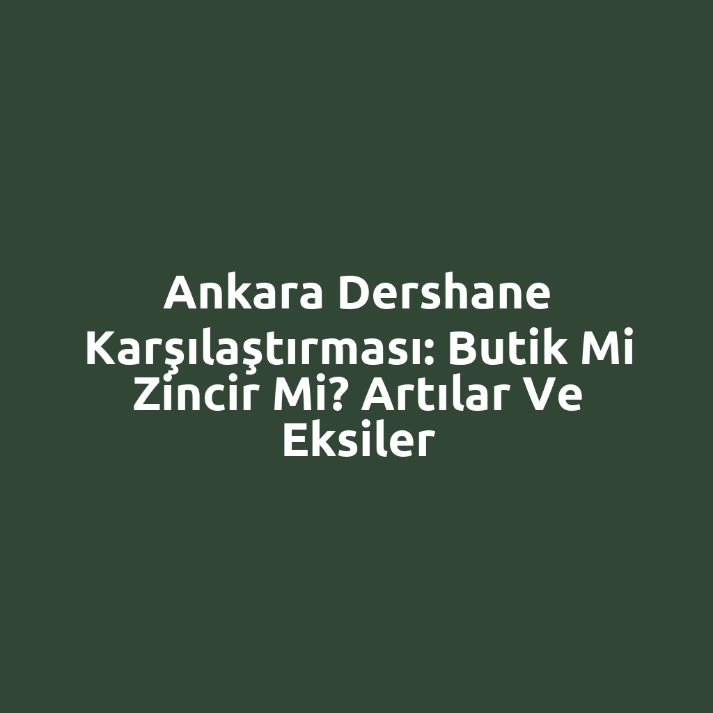 Ankara Dershane Karşılaştırması: Butik mi Zincir mi? Artılar ve Eksiler