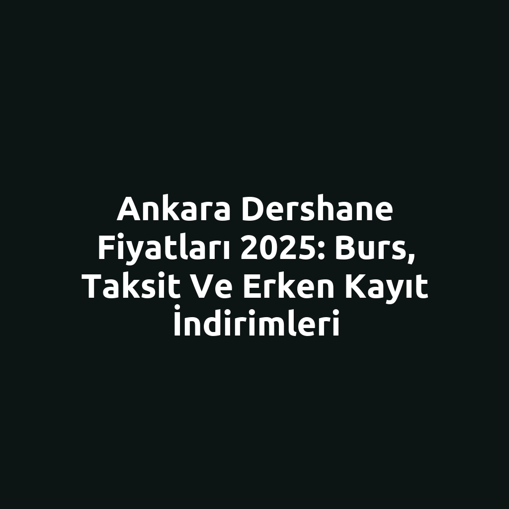 Ankara Dershane Fiyatları 2025: Burs, Taksit ve Erken Kayıt İndirimleri