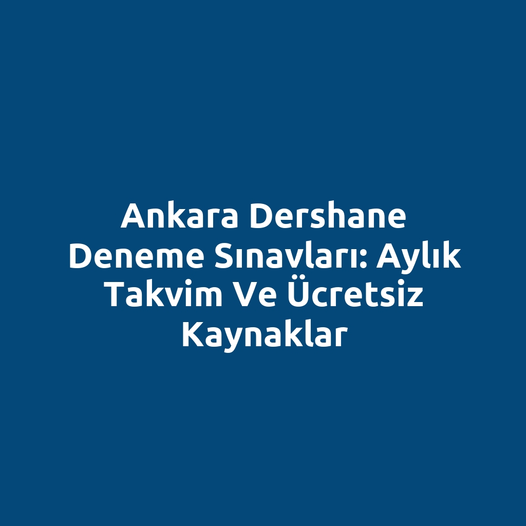 Ankara Dershane Deneme Sınavları: Aylık Takvim ve Ücretsiz Kaynaklar